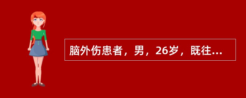 脑外伤患者，男，26岁，既往体健，术前血压110／70mmHg，RBC4.0&t