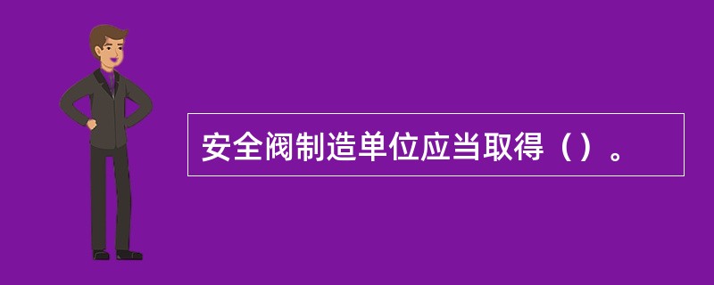 安全阀制造单位应当取得（）。