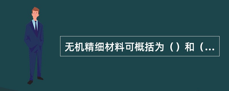 无机精细材料可概括为（）和（）。