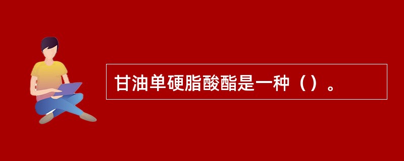 甘油单硬脂酸酯是一种（）。