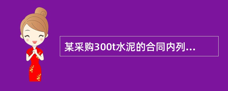 某采购300t水泥的合同内列明第一批供货200t，第二批供货lOOt，并约定了逾