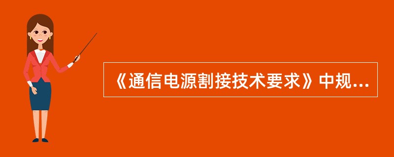 《通信电源割接技术要求》中规定，在割接实施前后及割接实施过程中，如发现（）异常情