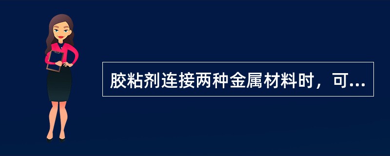 胶粘剂连接两种金属材料时，可以减少不同金属间连接的（）腐蚀。