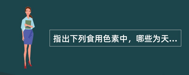 指出下列食用色素中，哪些为天然食用色素？（）