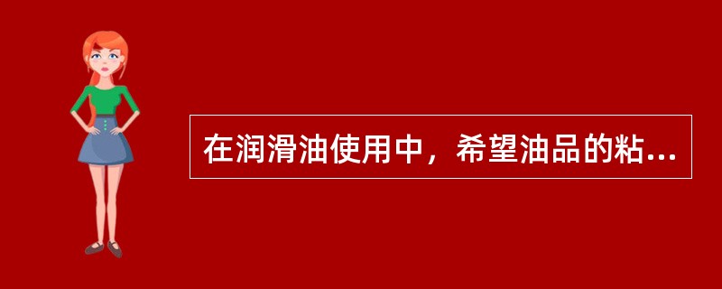 在润滑油使用中，希望油品的粘度随温度变化（）愈好。粘度随温度变化愈小，表示粘温性