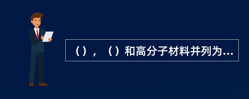 （）﹐（）和高分子材料并列为当今三大固体材料。