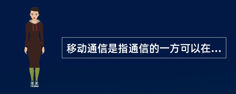 移动通信是指通信的一方可以在移动中进行的通信过程。