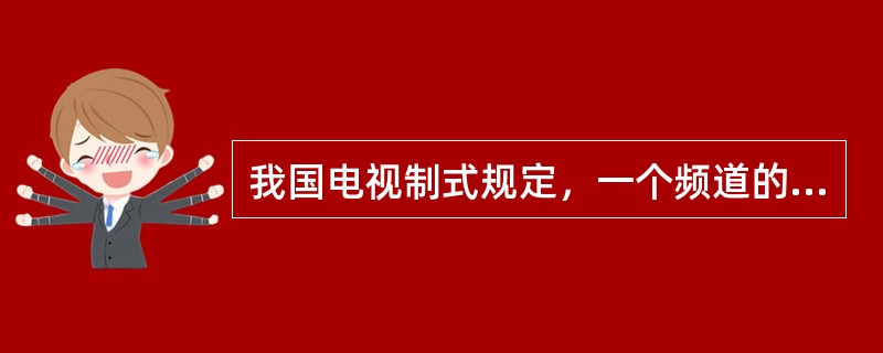 我国电视制式规定，一个频道的频带为8MHz。