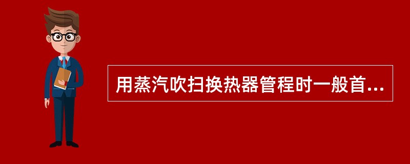 用蒸汽吹扫换热器管程时一般首先将蒸汽引入壳程，蒸汽单单吹扫换热器管程，会引起不同