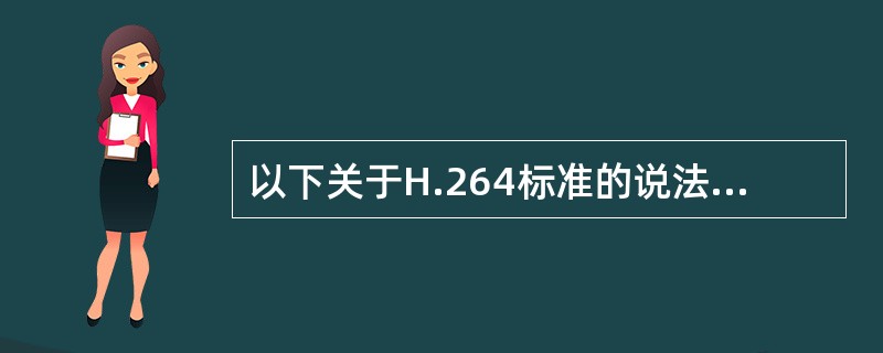 以下关于H.264标准的说法中，不正确的是（）