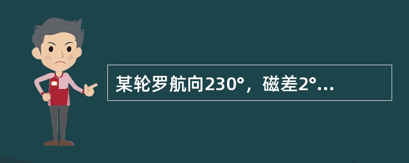 某轮罗航向230°，磁差2°W，自差1°E，当测得某物标真方位020°时，该物标