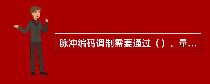 脉冲编码调制需要通过（）、量化和编码三个过程。