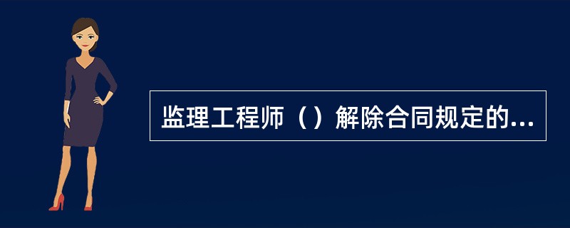 监理工程师（）解除合同规定的承包人的任何义务。