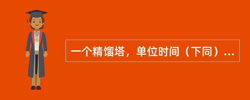 一个精馏塔，单位时间（下同）进料量F为20kmol，进料轻组分摩尔分数xF为0.