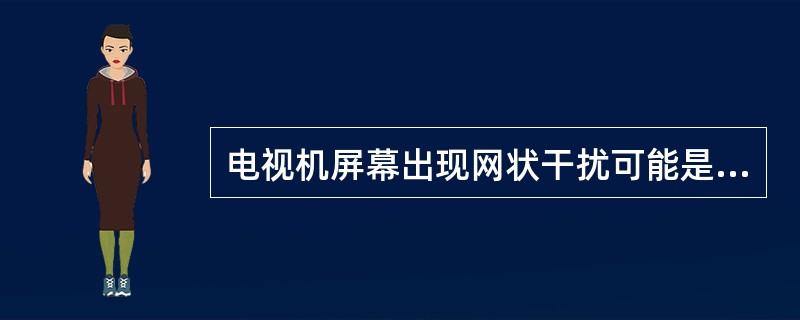 电视机屏幕出现网状干扰可能是电路自激，不会损坏元器件。