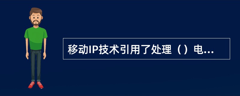 移动IP技术引用了处理（）电话呼叫的原理。