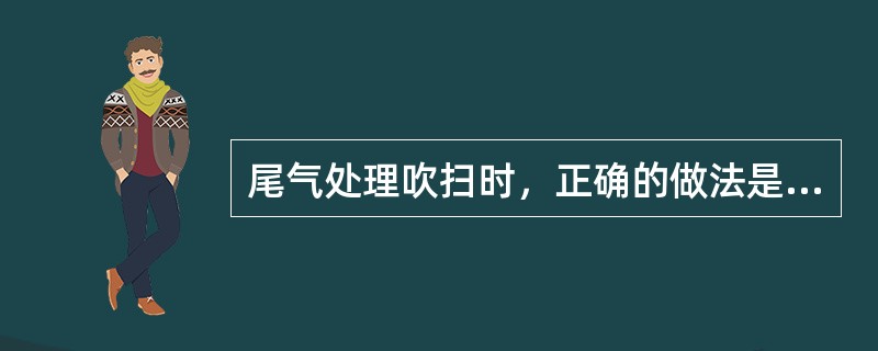 尾气处理吹扫时，正确的做法是（）。