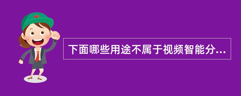 下面哪些用途不属于视频智能分析范畴（）