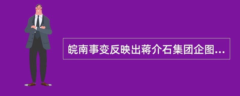 皖南事变反映出蒋介石集团企图重演四一二反革命政变故伎。