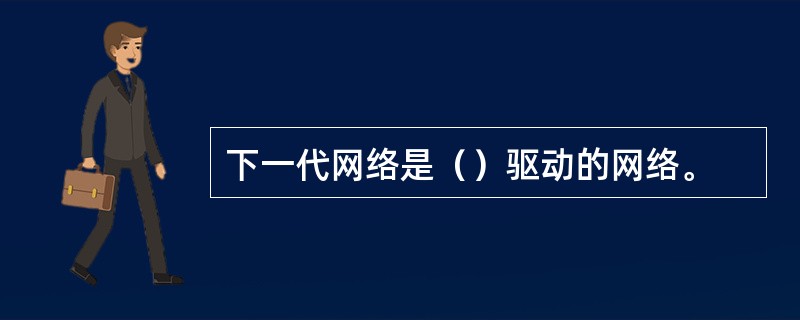 下一代网络是（）驱动的网络。