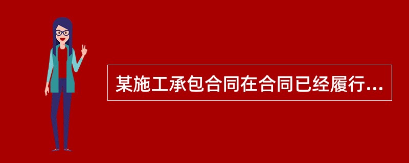 某施工承包合同在合同已经履行或已经履行完毕的时候，被宣布为无效合同，这种情形下的