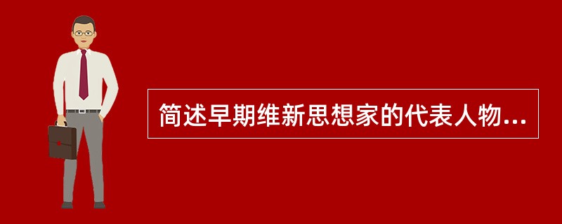 简述早期维新思想家的代表人物及主张 代表人物：冯桂芬、王韬、薛福成、马建忠、郑观