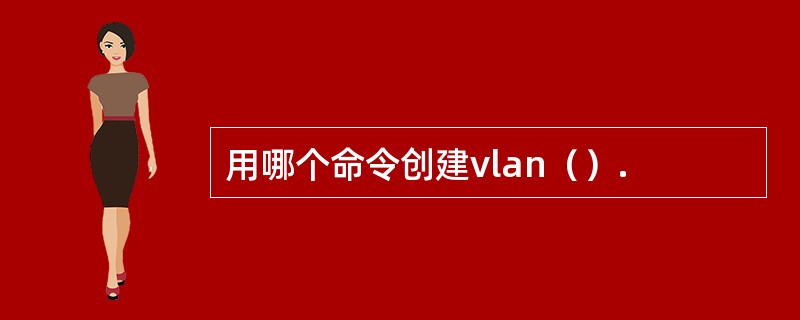 用哪个命令创建vlan（）.