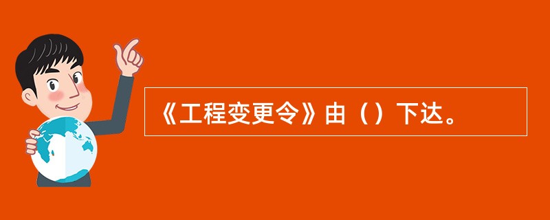 《工程变更令》由（）下达。