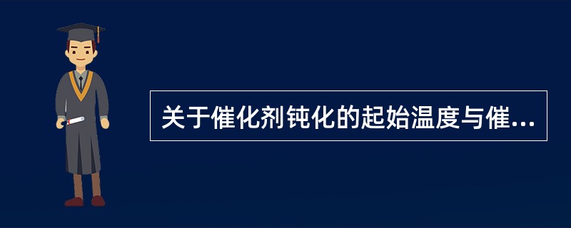 关于催化剂钝化的起始温度与催化剂硫化的起始温度的比较，下列说法正确的是（）。