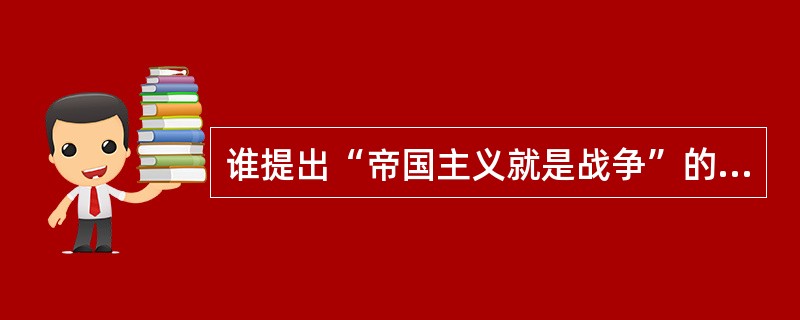 谁提出“帝国主义就是战争”的观点？（）