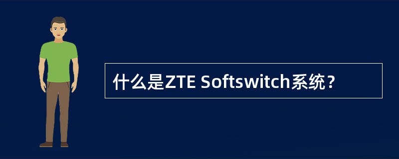 什么是ZTE Softswitch系统？