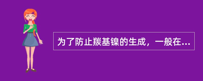 为了防止羰基镍的生成，一般在（）过程中严格遵守操作规程。