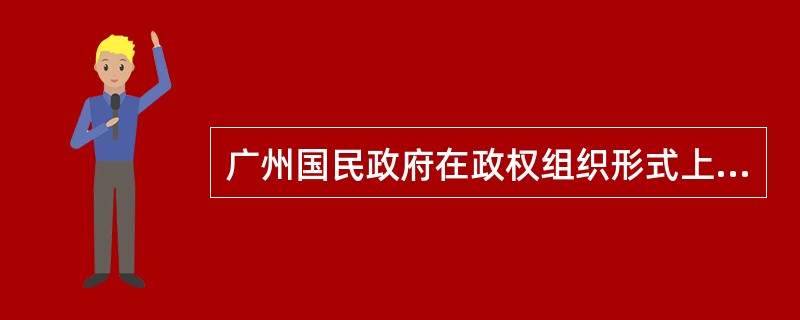 广州国民政府在政权组织形式上初步确立了资产阶级三权分立的体制。