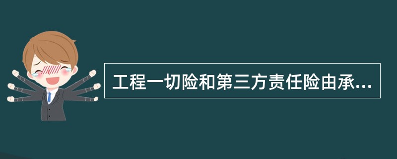 工程一切险和第三方责任险由承包人以承包人与业主联名投保，保险费由业主承担。