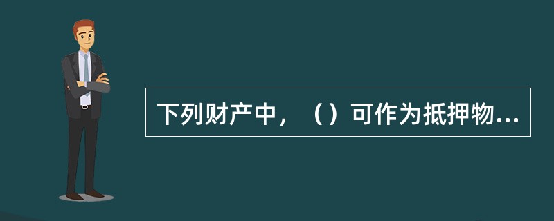 下列财产中，（）可作为抵押物进行抵押。