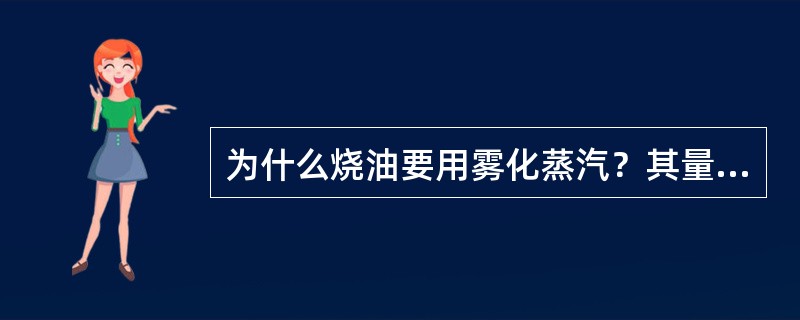 为什么烧油要用雾化蒸汽？其量多少有何影响？