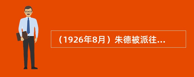 （1926年8月）朱德被派往四川去劝说他的老同事、四川军阀杨森同北伐军合作。杨森