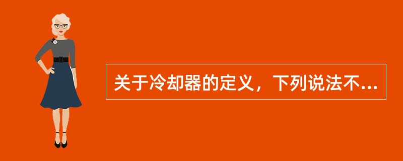 关于冷却器的定义，下列说法不正确的是（）。