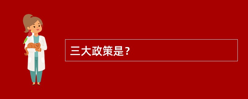 三大政策是？