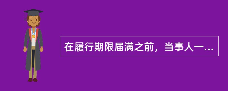 在履行期限届满之前，当事人一方明确表示或者以自己的行为表明不履行主要债务，对方（