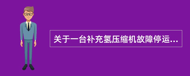 关于一台补充氢压缩机故障停运，下列叙述错误的是（）。