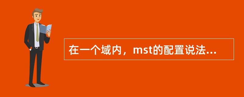 在一个域内，mst的配置说法错误的是（）.