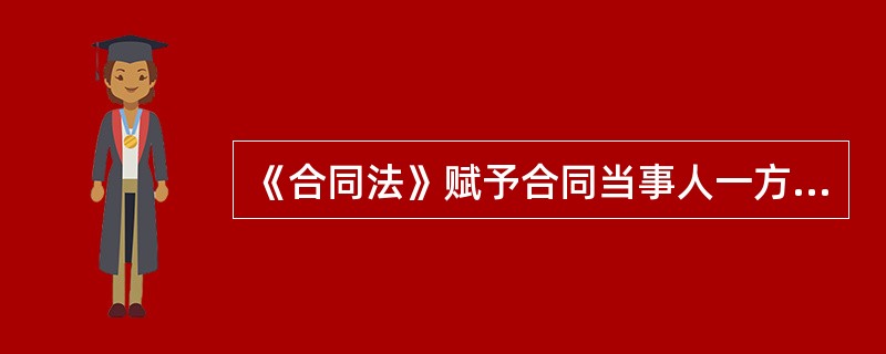 《合同法》赋予合同当事人一方可以单方独立行使的权利有：（）