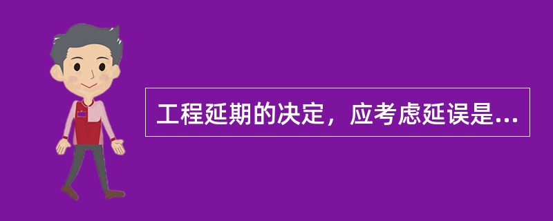 工程延期的决定，应考虑延误是否由承包人原因引起且发生在非关键线路上。