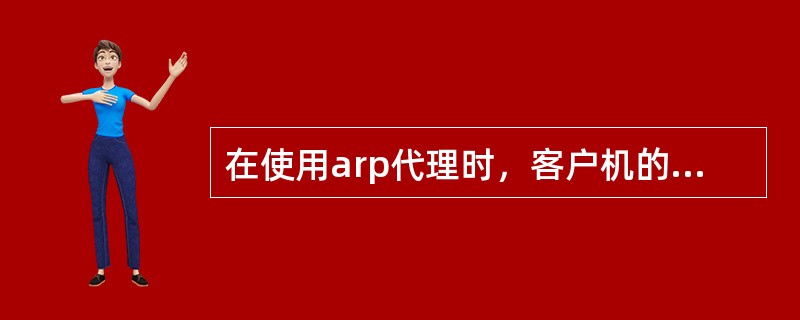 在使用arp代理时，客户机的网关应该如何指定（）.