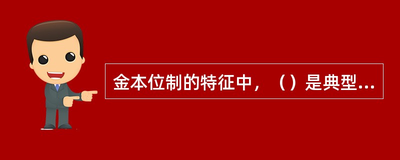 金本位制的特征中，（）是典型的世界货币。