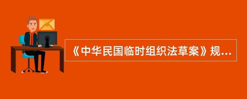 《中华民国临时组织法草案》规定（）拥有议定法律、公债募集等权力。