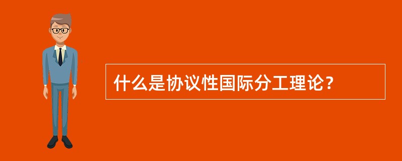 什么是协议性国际分工理论？