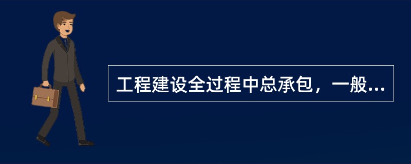 工程建设全过程中总承包，一般由业主以公开招标方式选择承包商。