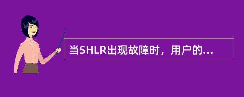 当SHLR出现故障时，用户的（）业务不受影响。